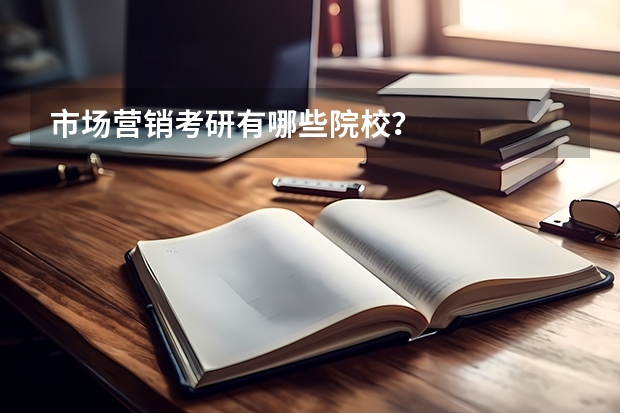 市场营销考研有哪些院校？