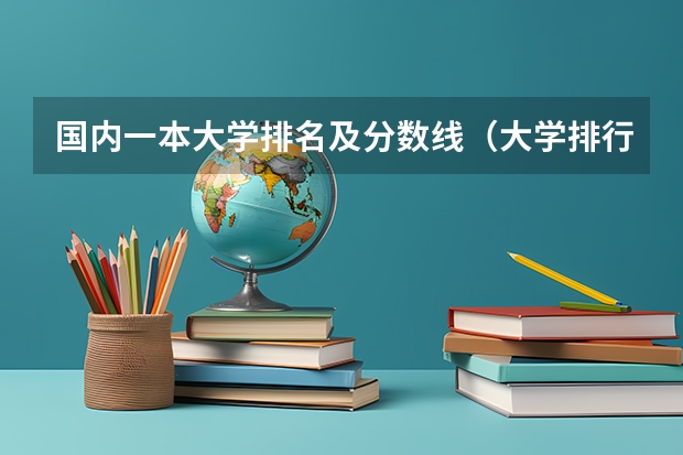 国内一本大学排名及分数线（大学排行榜及录取分数线2022）