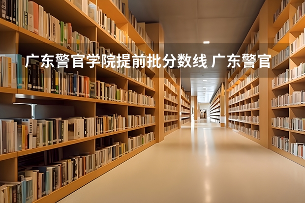 广东警官学院提前批分数线 广东警官学院成人高考录取分数线