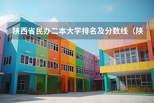 陕西省民办二本大学排名及分数线（陕西一本大学排名一览表及分数线）