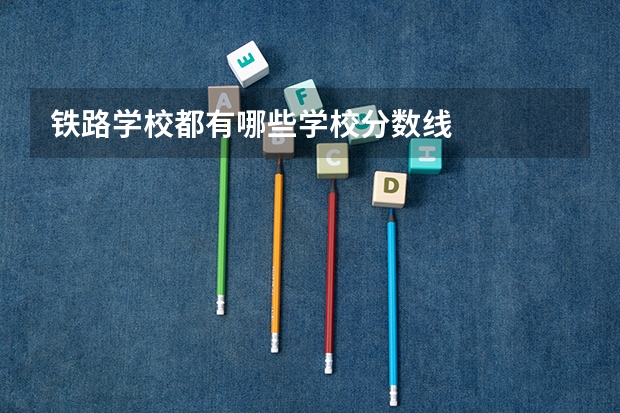 铁路学校都有哪些学校分数线