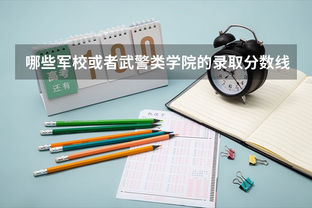 哪些军校或者武警类学院的录取分数线比较低呢？