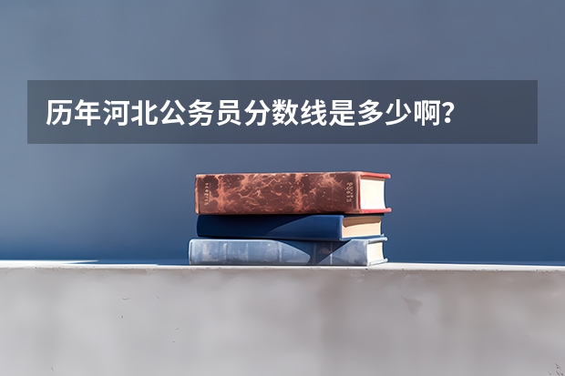 历年河北公务员分数线是多少啊？