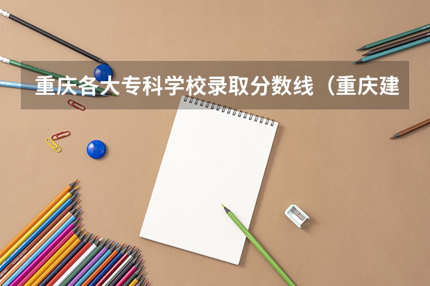 重庆各大专科学校录取分数线（重庆建筑科技职业学院分数线）