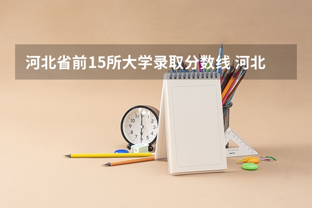 河北省前15所大学录取分数线 河北省各高校投档线2023