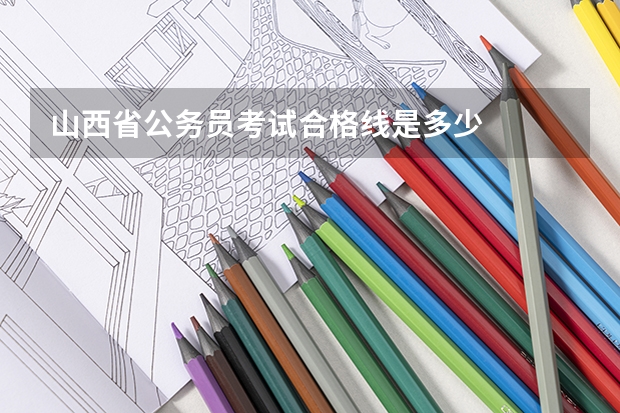 山西省公务员考试合格线是多少
