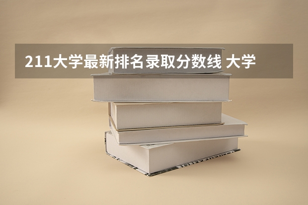 211大学最新排名录取分数线 大学录取分数线及排名