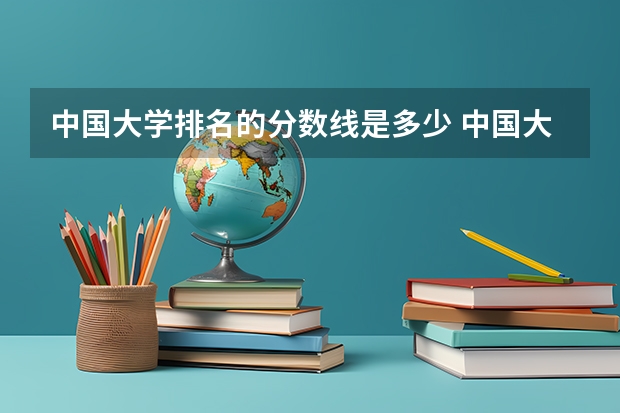 中国大学排名的分数线是多少 中国大学录取分数线排行榜