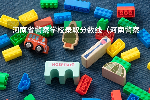 河南省警察学校录取分数线（河南警察学院面试分数线）