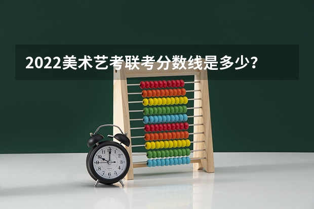 2022美术艺考联考分数线是多少？