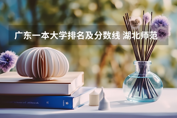 广东一本大学排名及分数线 湖北师范类大学排名及分数线