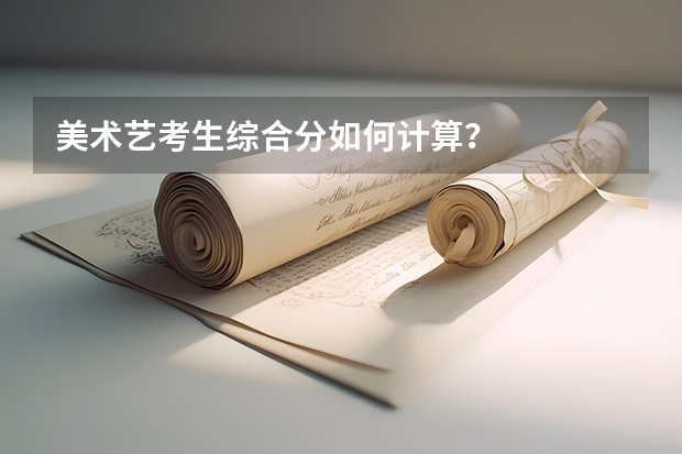 美术艺考生综合分如何计算？
