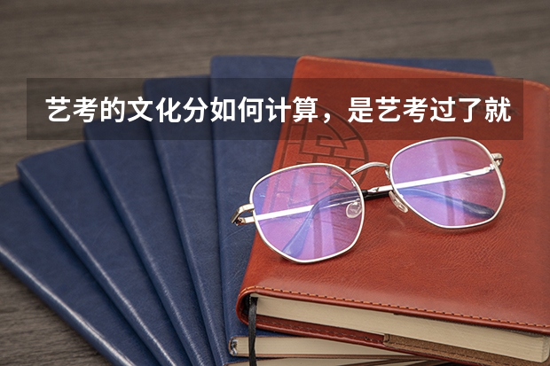 艺考的文化分如何计算，是艺考过了就可以上了么？
