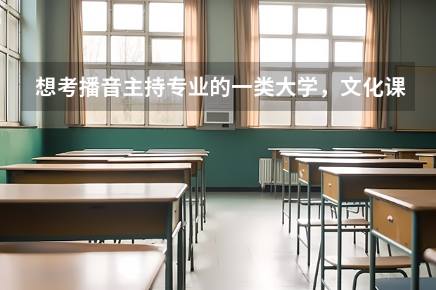 想考播音主持专业的一类大学，文化课至少需要多少分？