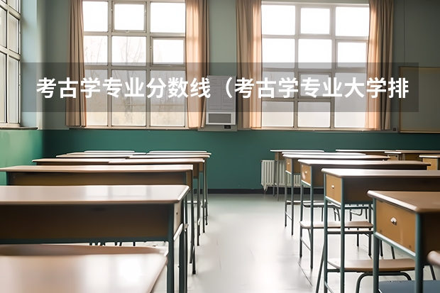 考古学专业分数线(考古学专业大学排名)