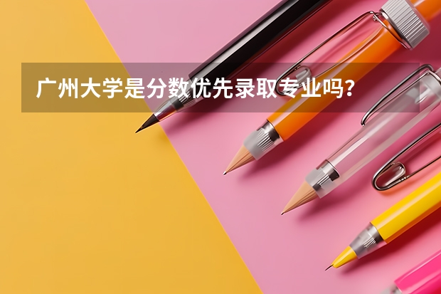 广州大学是分数优先录取专业吗？
