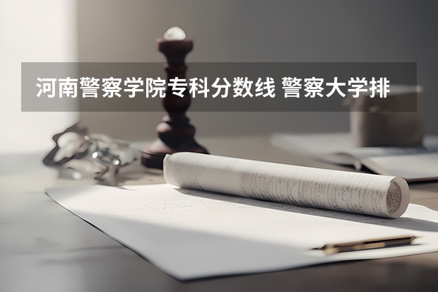 河南警察学院专科分数线 警察大学排名及分数线