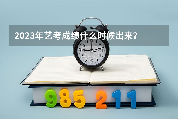 2023年艺考成绩什么时候出来？