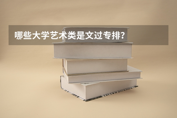 哪些大学艺术类是文过专排？