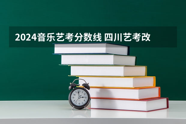 2024音乐艺考分数线 四川艺考改革2024年文化课的要求