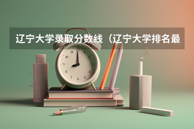 辽宁大学录取分数线（辽宁大学排名最新排名表）