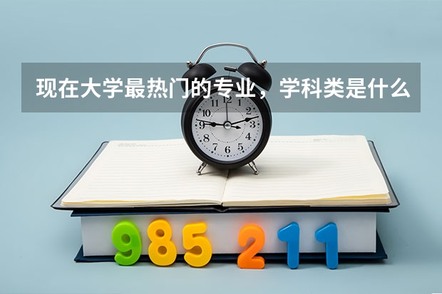 现在大学最热门的专业，学科类是什么？