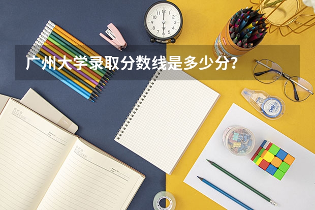 广州大学录取分数线是多少分？