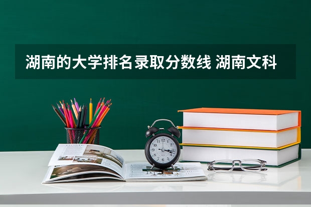 湖南的大学排名录取分数线 湖南文科二本大学排名及分数线