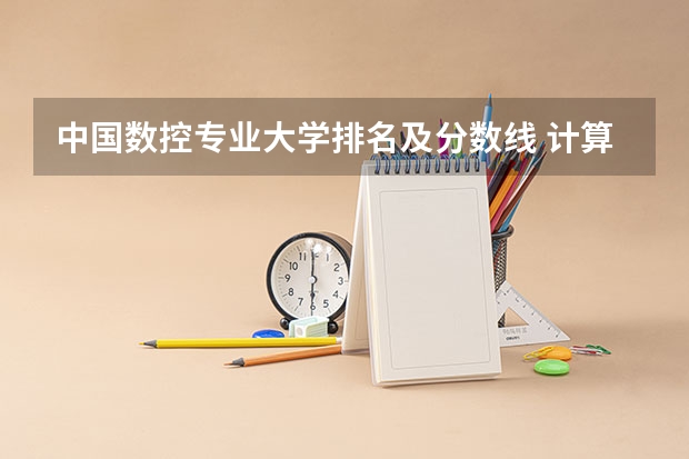 中国数控专业大学排名及分数线 计算机专业学校全国排名及分数线