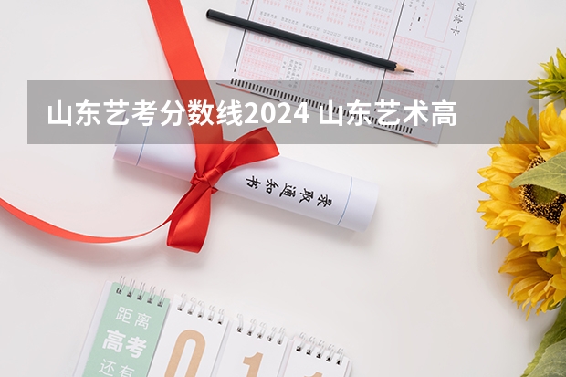 山东艺考分数线2024 山东艺术高考分数线