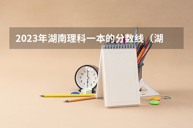 2023年湖南理科一本的分数线（湖南本科线是指二本还是三本）