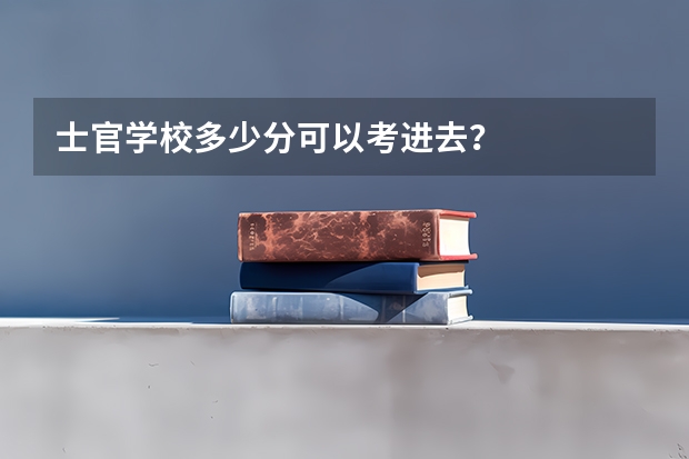士官学校多少分可以考进去？