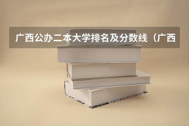 广西公办二本大学排名及分数线（广西文科二本大学排名及分数线）