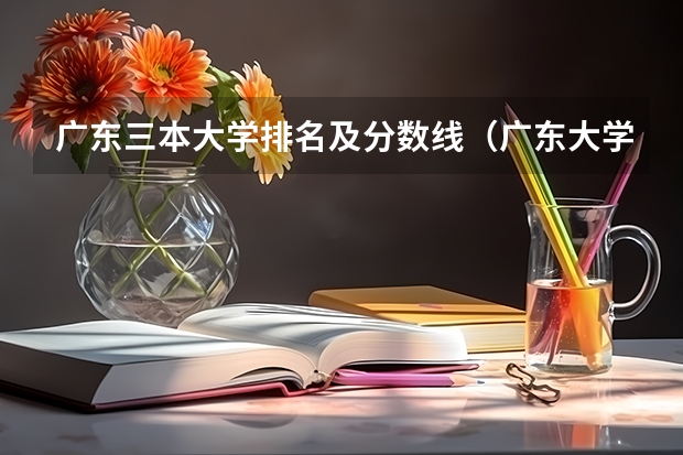 广东三本大学排名及分数线（广东大学排名及分数线及排位）