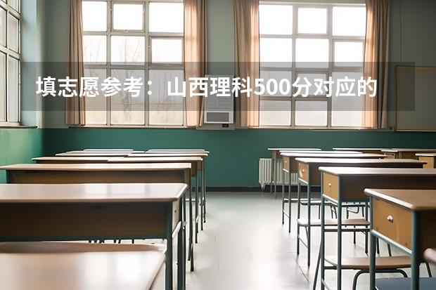填志愿参考：山西理科500分对应的大学 填志愿参考：山西理科450分对应的大学