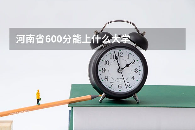 河南省600分能上什么大学