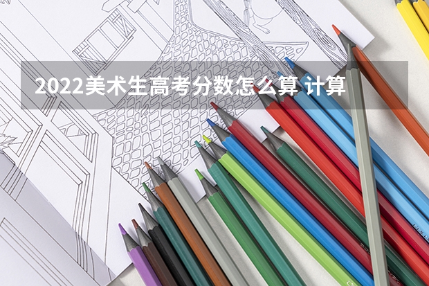 2022美术生高考分数怎么算 计算方法是什么