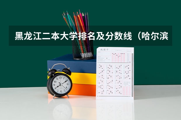 黑龙江二本大学排名及分数线（哈尔滨公办二本大学排名及分数线）