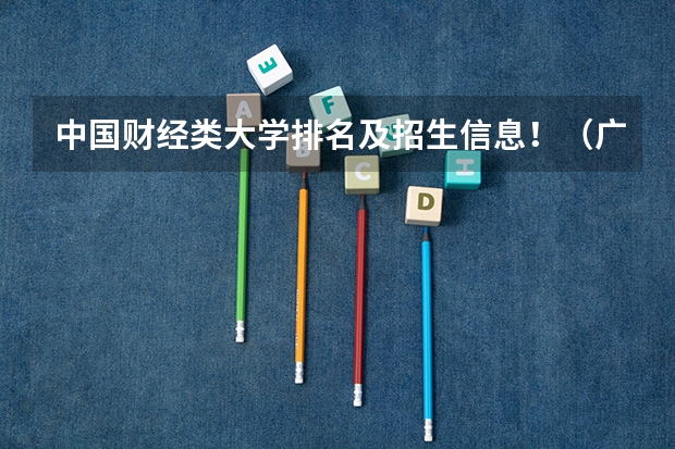 中国财经类大学排名及招生信息!(广东省第二批B类本科院校名单,有谁知道?)