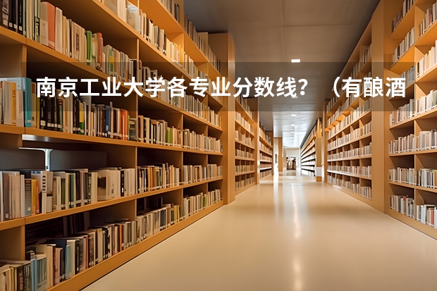 南京工业大学各专业分数线?(有酿酒专业的专科)