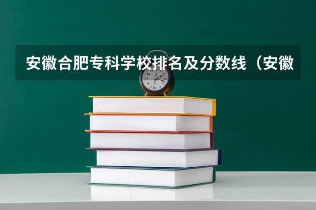 安徽合肥专科学校排名及分数线（安徽最好专科学校排名）