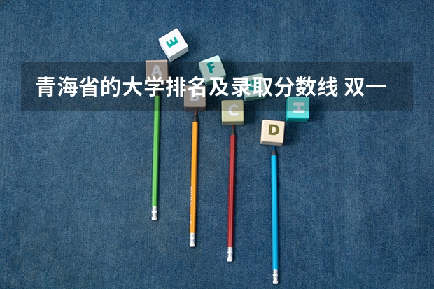 青海省的大学排名及录取分数线 双一流大学在青海的投档分数线及位次【理科】