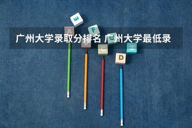 广州大学录取分排名 广州大学最低录取分数线？
