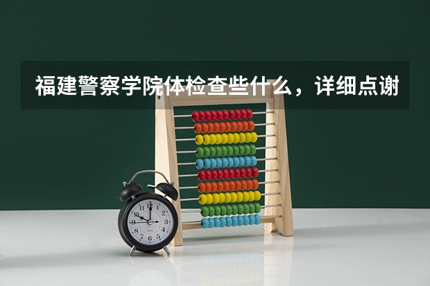 福建警察学院体检查些什么，详细点谢谢