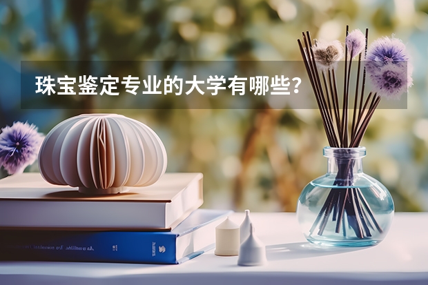 珠宝鉴定专业的大学有哪些？