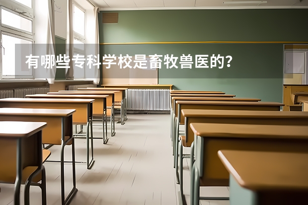有哪些专科学校是畜牧兽医的？