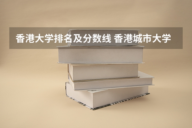 香港大学排名及分数线 香港城市大学软科排名