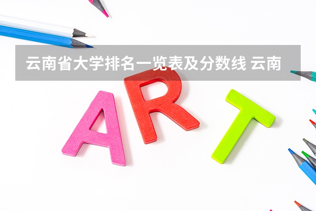 云南省大学排名一览表及分数线 云南大学排名一览表及分数线