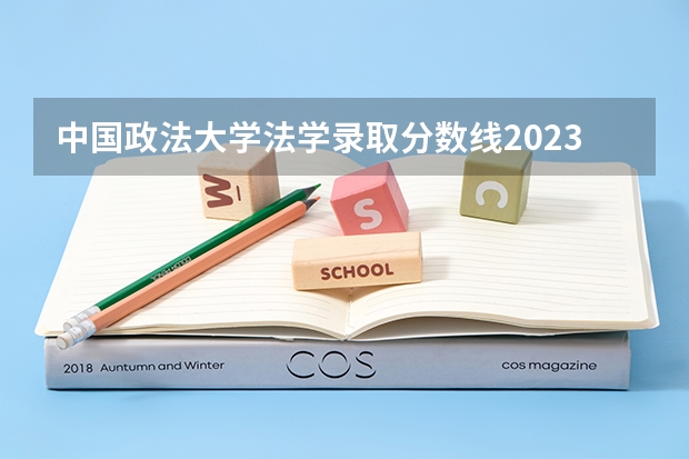 中国政法大学法学录取分数线2023 政法大学排名及录取分数线