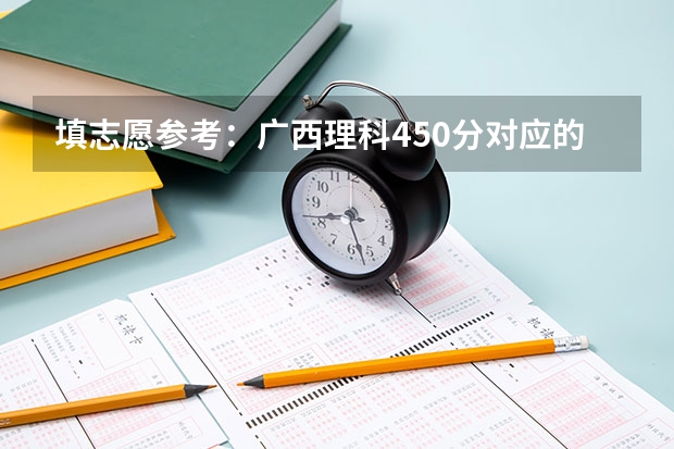 填志愿参考：广西理科450分对应的大学 全国各高校广西投档线